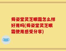 舜姿堂灵芝眼霜怎么样好用吗(舜姿堂灵芝眼霜使用感受分享)