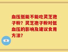血压低能不能吃灵芝孢子粉？灵芝孢子粉对低血压的影响及建议食用方法？