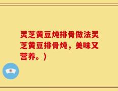 灵芝黄豆炖排骨做法灵芝黄豆排骨炖，美味又营养。)