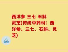 西洋参 三七 石斛 灵芝(传统中药材：西洋参、三七、石斛、灵芝)