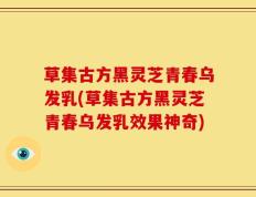 草集古方黑灵芝青春乌发乳(草集古方黑灵芝青春乌发乳效果神奇)
