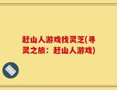 赶山人游戏找灵芝(寻灵之旅：赶山人游戏)