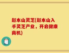 赵本山灵芝(赵本山入手灵芝产业，开启健康商机)