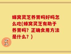 蜂窝灵芝养胃吗好吗怎么吃(蜂窝灵芝有助于养胃吗？正确食用方法是什么？)