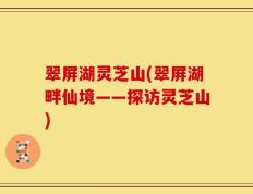 翠屏湖灵芝山(翠屏湖畔仙境——探访灵芝山)