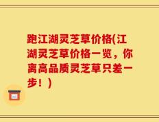 跑江湖灵芝草价格(江湖灵芝草价格一览，你离高品质灵芝草只差一步！)