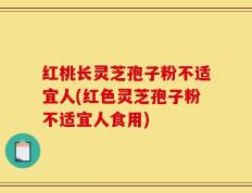 红桃长灵芝孢子粉不适宜人(红色灵芝孢子粉不适宜人食用)