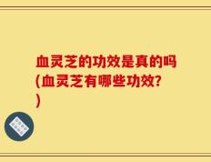 血灵芝的功效是真的吗(血灵芝有哪些功效？)