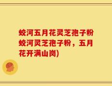 蛟河五月花灵芝孢子粉蛟河灵芝孢子粉，五月花开满山岗)