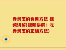 赤灵芝的食用方法 视频讲解(视频讲解：吃赤灵芝的正确方法)