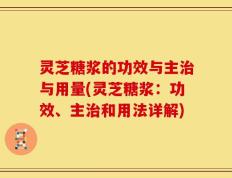 灵芝糖浆的功效与主治与用量(灵芝糖浆：功效、主治和用法详解)