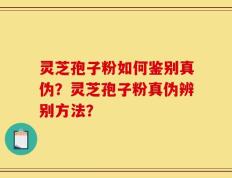 灵芝孢子粉如何鉴别真伪？灵芝孢子粉真伪辨别方法？