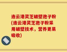 连云港灵芝破壁孢子粉(连云港灵芝孢子粉采用破壁技术，营养更易吸收)