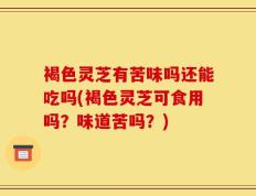 褐色灵芝有苦味吗还能吃吗(褐色灵芝可食用吗？味道苦吗？)