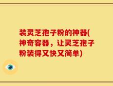 装灵芝孢子粉的神器(神奇容器，让灵芝孢子粉装得又快又简单)