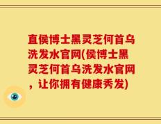 直侯博士黑灵芝何首乌洗发水官网(侯博士黑灵芝何首乌洗发水官网，让你拥有健康秀发)