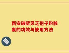 西安破壁灵芝孢子粉胶囊的功效与使用方法