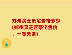 郑州灵芝豪宅价格多少(郑州灵芝区豪宅售价，一览无余)