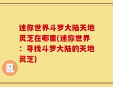 迷你世界斗罗大陆天地灵芝在哪里(迷你世界：寻找斗罗大陆的天地灵芝)