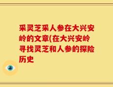 采灵芝采人参在大兴安岭的文章(在大兴安岭寻找灵芝和人参的探险历史