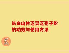 长白山林芝灵芝孢子粉的功效与使用方法