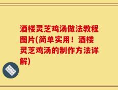 酒楼灵芝鸡汤做法教程图片(简单实用！酒楼灵芝鸡汤的制作方法详解)