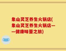象山灵芝养生火锅店(象山灵芝养生火锅店——健康味蕾之旅)