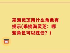 采海灵芝用什么角色有提示(采摘海灵芝：哪些角色可以胜任？)