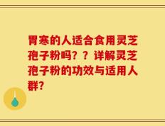 胃寒的人适合食用灵芝孢子粉吗？？详解灵芝孢子粉的功效与适用人群？