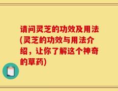 请问灵芝的功效及用法(灵芝的功效与用法介绍，让你了解这个神奇的草药)