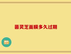 菌灵芝面膜多久过期