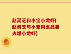 赵灵芝和小宝小龙虾(赵灵芝与小宝同桌品尝火爆小龙虾)