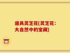道具灵芝花(灵芝花：大自然中的宝藏)