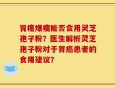 胃癌爆瘦能否食用灵芝孢子粉？医生解析灵芝孢子粉对于胃癌患者的食用建议？