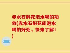 赤水石斛花泡水喝的功效(赤水石斛花能泡水喝的好处，快来了解！)