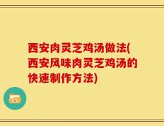 西安肉灵芝鸡汤做法(西安风味肉灵芝鸡汤的快速制作方法)
