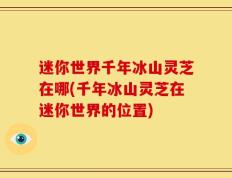迷你世界千年冰山灵芝在哪(千年冰山灵芝在迷你世界的位置)