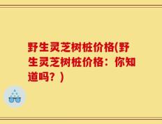野生灵芝树桩价格(野生灵芝树桩价格：你知道吗？)