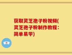 获取灵芝孢子粉视频(灵芝孢子粉制作教程：简单易学)