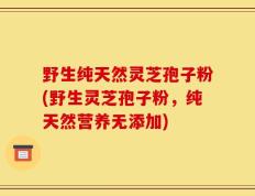 野生纯天然灵芝孢子粉(野生灵芝孢子粉，纯天然营养无添加)