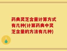 药典灵芝含量计算方式有几种(计算药典中灵芝含量的方法有几种)
