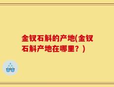 金钗石斛的产地(金钗石斛产地在哪里？)