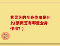 紫灵芝的全身作用是什么(紫灵芝有哪些全身作用？)
