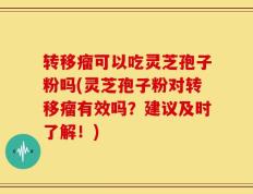 转移瘤可以吃灵芝孢子粉吗(灵芝孢子粉对转移瘤有效吗？建议及时了解！)