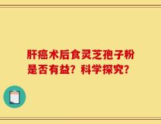 肝癌术后食灵芝孢子粉是否有益？科学探究？