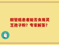 胆管癌患者能否食用灵芝孢子粉？专家解答？