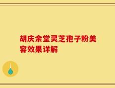 胡庆余堂灵芝孢子粉美容效果详解