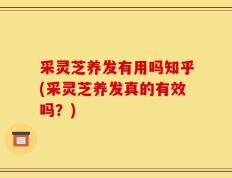 采灵芝养发有用吗知乎(采灵芝养发真的有效吗？)