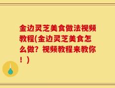 金边灵芝美食做法视频教程(金边灵芝美食怎么做？视频教程来教你！)