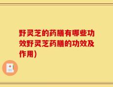 野灵芝的药膳有哪些功效野灵芝药膳的功效及作用)